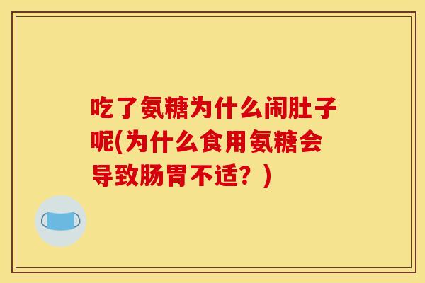 吃了氨糖为什么闹肚子呢(为什么食用氨糖会导致肠胃不适？)