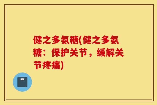 健之多氨糖(健之多氨糖:保护关节,缓解关节疼痛) 健之多氨糖(健之多氨糖:保护关节,缓解关节疼痛)
