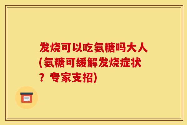 发烧可以吃氨糖吗大人(氨糖可缓解发烧症状？专家支招)
