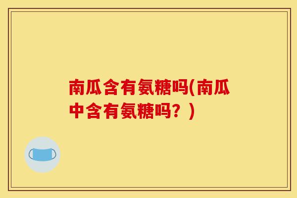 南瓜含有氨糖吗(南瓜中含有氨糖吗？)