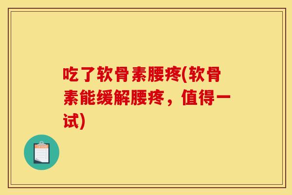吃了软骨素腰疼(软骨素能缓解腰疼,值得一试) 吃了软骨素腰疼(软骨素能缓解腰疼,值得一试)