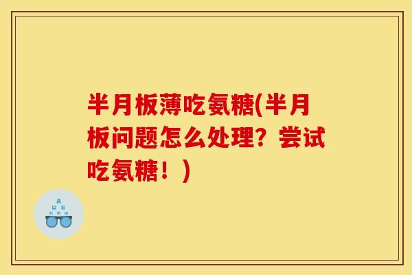 半月板薄吃氨糖(半月板问题怎么处理？尝试吃氨糖！)