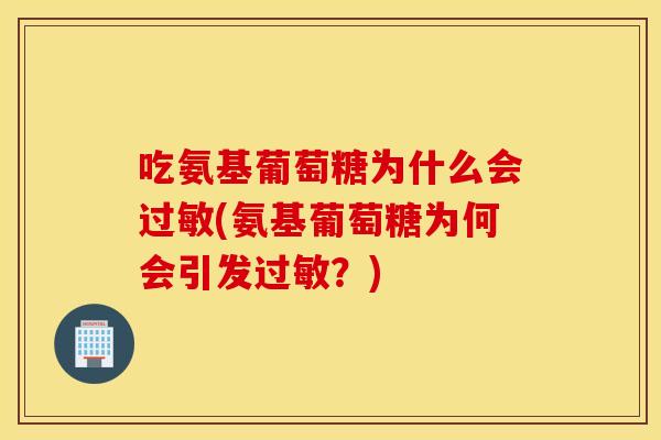 吃氨基葡萄糖为什么会过敏(氨基葡萄糖为何会引发过敏？)