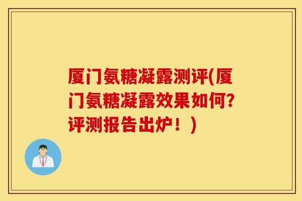 厦门氨糖凝露测评(厦门氨糖凝露效果如何？评测报告出炉！)