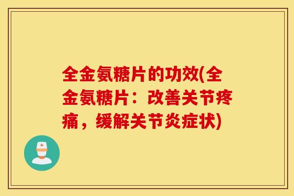 全金氨糖片的功效(全金氨糖片：改善关节疼痛，缓解关节炎症状)