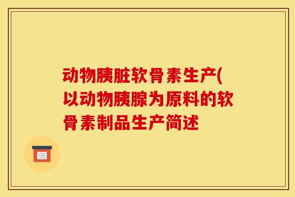 动物胰脏软骨素生产(以动物胰腺为原料的软骨素制品生产简述