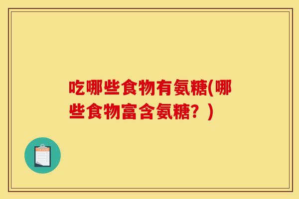 吃哪些食物有氨糖(哪些食物富含氨糖？)