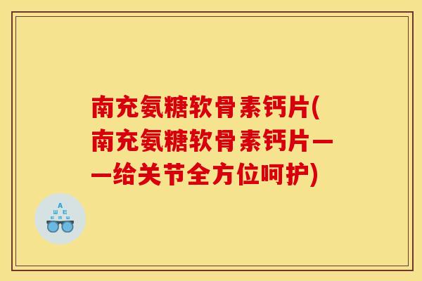 南充氨糖软骨素钙片(南充氨糖软骨素钙片——给关节全方位呵护) 南充氨糖软骨素钙片(南充氨糖软骨素钙片——给关节全方位呵护)