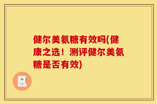 健尔美氨糖有效吗(健康之选！测评健尔美氨糖是否有效)