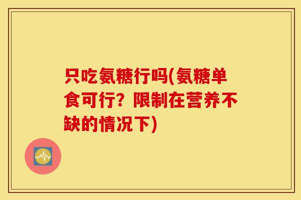 只吃氨糖行吗(氨糖单食可行？限制在营养不缺的情况下)