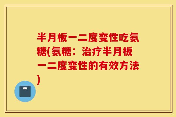 半月板一二度变性吃氨糖(氨糖:治疗半月板一二度变性的有效方法) 半月板一二度变性吃氨糖(氨糖:治疗半月板一二度变性的有效方法)