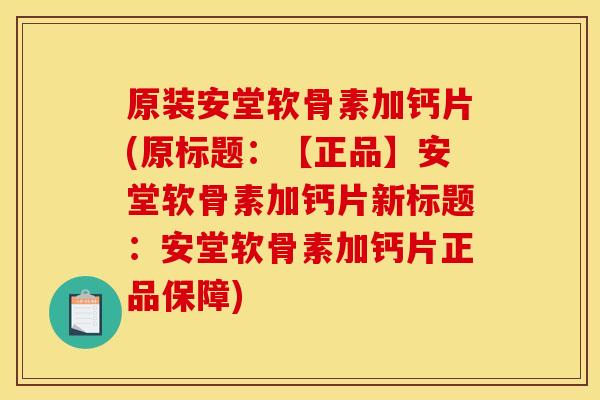 原装安堂软骨素加钙片(原标题：【正品】安堂软骨素加钙片新标题：安堂软骨素加钙片正品保障)