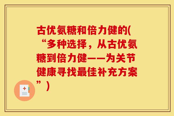古优氨糖和倍力健的(“多种选择，从古优氨糖到倍力健——为关节健康寻找最佳补充方案”)