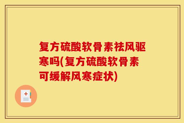 复方硫酸软骨素祛风驱寒吗(复方硫酸软骨素可缓解风寒症状)