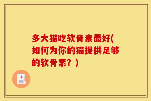 多大猫吃软骨素最好(如何为你的猫提供足够的软骨素？)