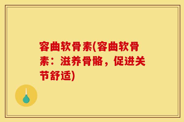 容曲软骨素(容曲软骨素：滋养骨骼，促进关节舒适)