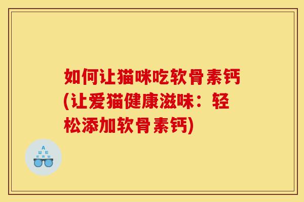 如何让猫咪吃软骨素钙(让爱猫健康滋味：轻松添加软骨素钙)