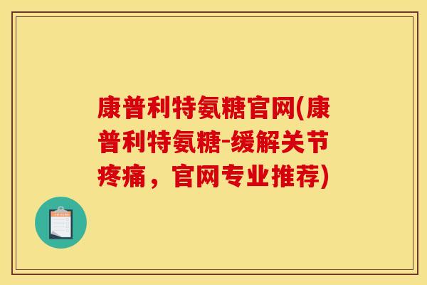 康普利特氨糖官网(康普利特氨糖-缓解关节疼痛,官网专业推荐) 康普利特氨糖官网(康普利特氨糖-缓解关节疼痛,官网专业推荐)