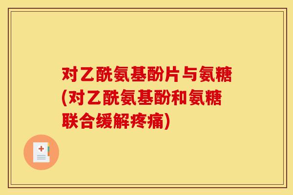 对乙酰氨基酚片与氨糖(对乙酰氨基酚和氨糖联合缓解疼痛)