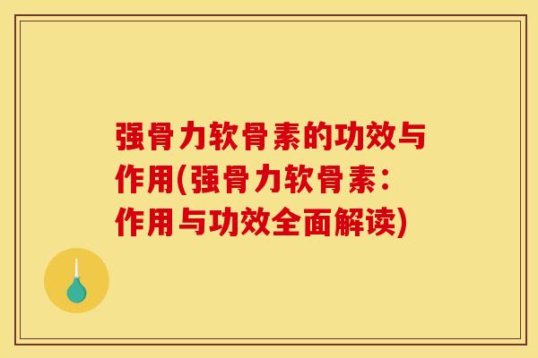强骨力软骨素的功效与作用(强骨力软骨素：作用与功效全面解读)