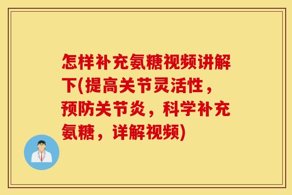 怎样补充氨糖视频讲解下(提高关节灵活性，预防关节炎，科学补充氨糖，详解视频)