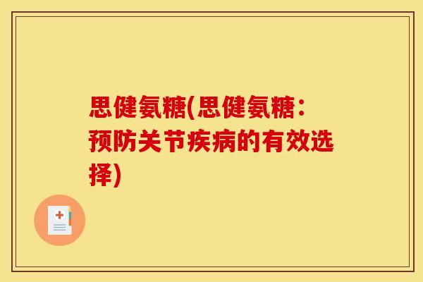 思健氨糖(思健氨糖：预防关节疾病的有效选择)