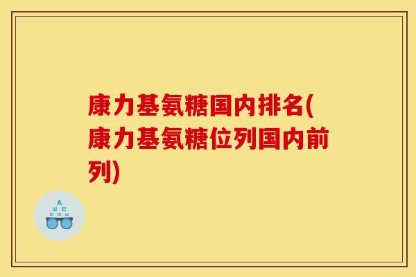 康力基氨糖国内排名(康力基氨糖位列国内前列)