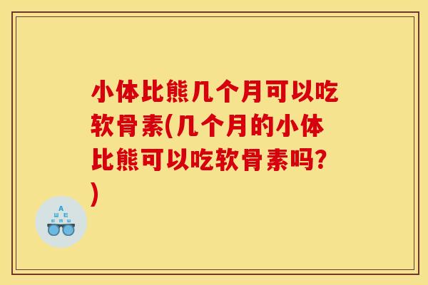 小体比熊几个月可以吃软骨素(几个月的小体比熊可以吃软骨素吗?) 小体比熊几个月可以吃软骨素(几个月的小体比熊可以吃软骨素吗?)