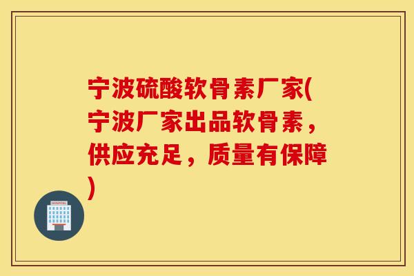 宁波硫酸软骨素厂家(宁波厂家出品软骨素，供应充足，质量有保障)