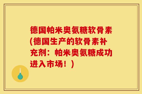德国帕米奥氨糖软骨素(德国生产的软骨素补充剂:帕米奥氨糖成功进入市场!) 德国帕米奥氨糖软骨素(德国生产的软骨素补充剂:帕米奥氨糖成功进入市场!)