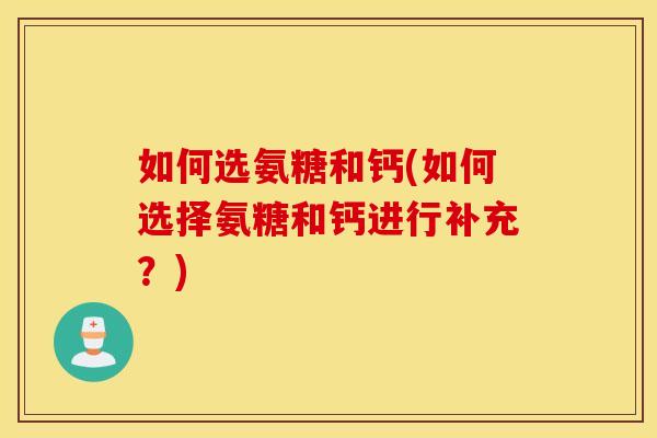 如何选氨糖和钙(如何选择氨糖和钙进行补充？)