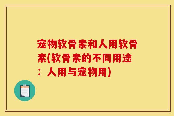 宠物软骨素和人用软骨素(软骨素的不同用途：人用与宠物用)