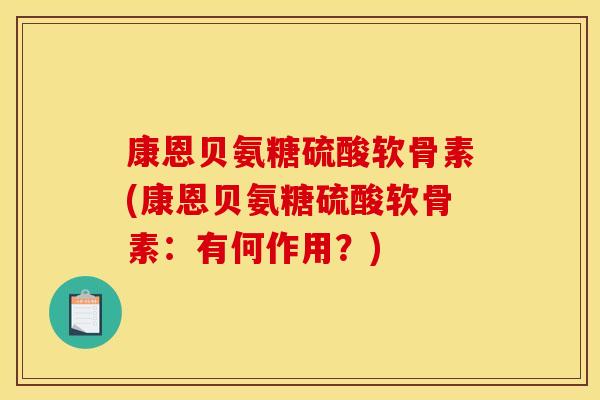康恩贝氨糖硫酸软骨素(康恩贝氨糖硫酸软骨素：有何作用？)
