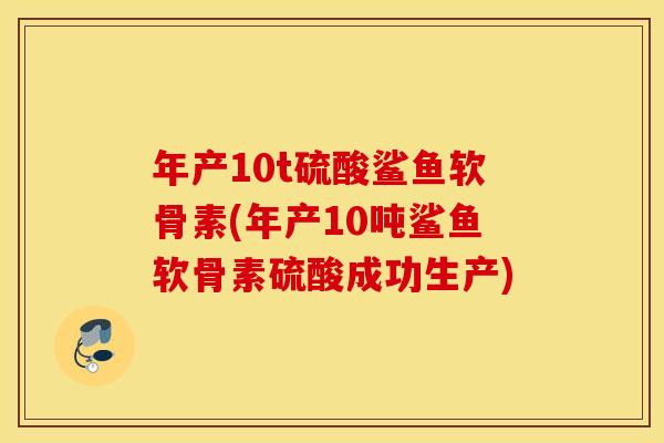 年产10t硫酸鲨鱼软骨素(年产10吨鲨鱼软骨素硫酸成功生产)