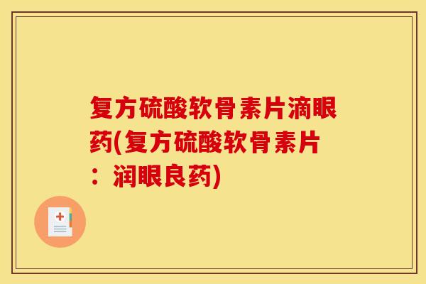 复方硫酸软骨素片滴眼药(复方硫酸软骨素片:润眼良药) 复方硫酸软骨素片滴眼药(复方硫酸软骨素片:润眼良药)