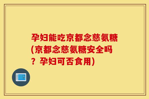 孕妇能吃京都念慈氨糖(京都念慈氨糖安全吗？孕妇可否食用)
