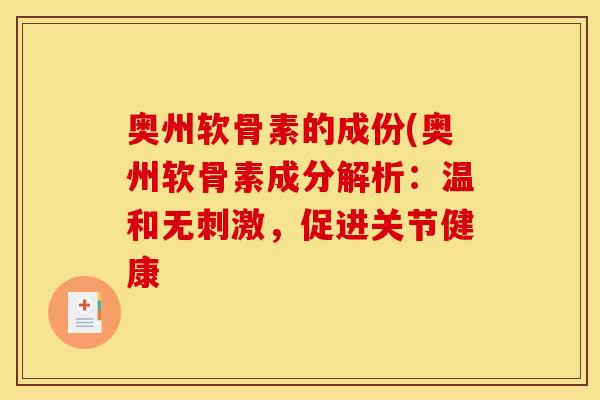 奥州软骨素的成份(奥州软骨素成分解析：温和无刺激，促进关节健康