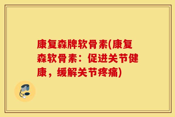 康复森牌软骨素(康复森软骨素：促进关节健康，缓解关节疼痛)