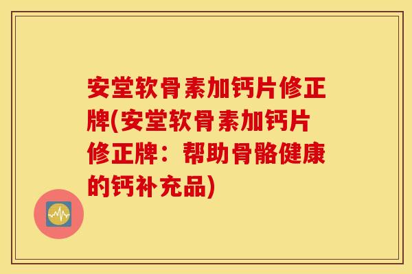 安堂软骨素加钙片修正牌(安堂软骨素加钙片修正牌：帮助骨骼健康的钙补充品)
