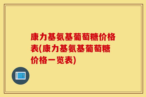 康力基氨基葡萄糖价格表(康力基氨基葡萄糖价格一览表) 康力基氨基葡萄糖价格表(康力基氨基葡萄糖价格一览表)