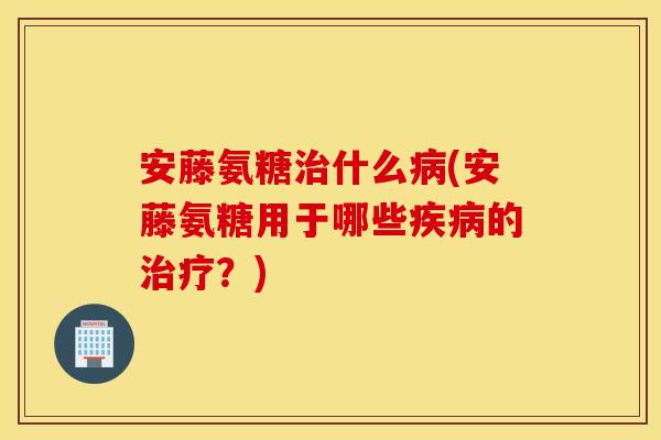 安藤氨糖治什么病(安藤氨糖用于哪些疾病的治疗？)