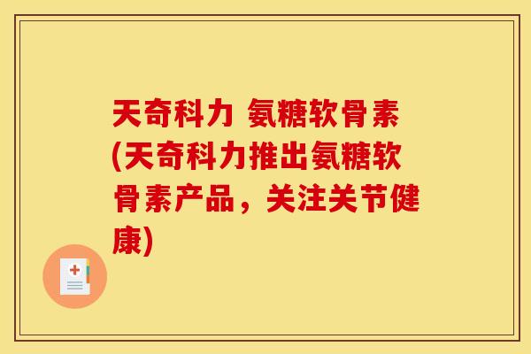 天奇科力 氨糖软骨素(天奇科力推出氨糖软骨素产品，关注关节健康)