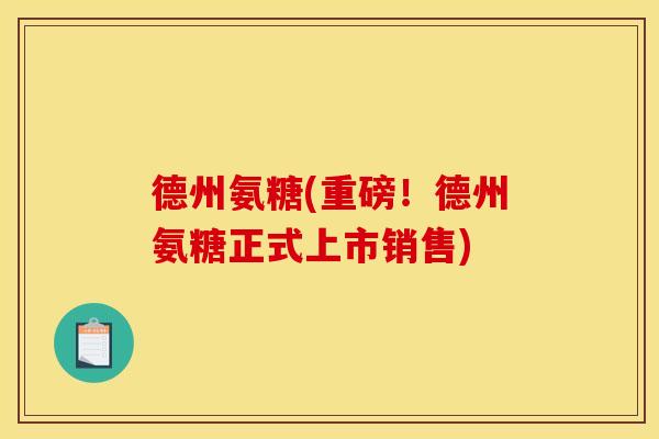 德州氨糖(重磅！德州氨糖正式上市销售)
