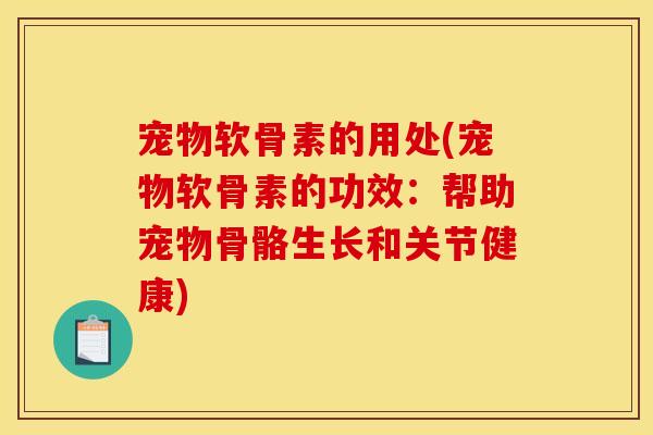 宠物软骨素的用处(宠物软骨素的功效：帮助宠物骨骼生长和关节健康)