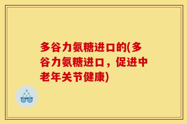 多谷力氨糖进口的(多谷力氨糖进口，促进中老年关节健康)