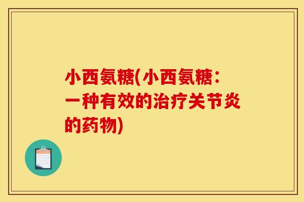 小西氨糖(小西氨糖：一种有效的治疗关节炎的药物)