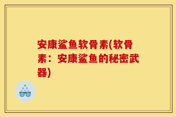 安康鲨鱼软骨素(软骨素：安康鲨鱼的秘密武器)