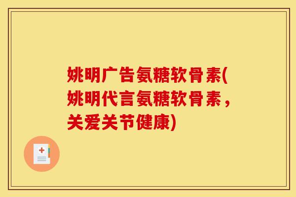 姚明广告氨糖软骨素(姚明代言氨糖软骨素，关爱关节健康)