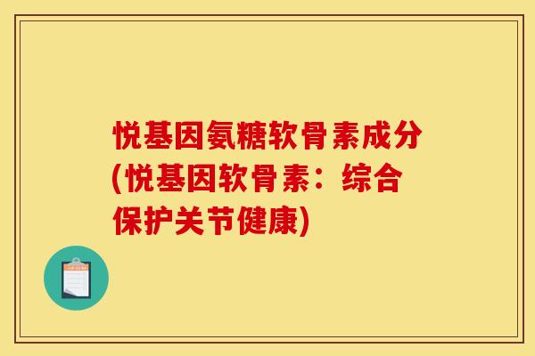 悦基因氨糖软骨素成分(悦基因软骨素：综合保护关节健康)