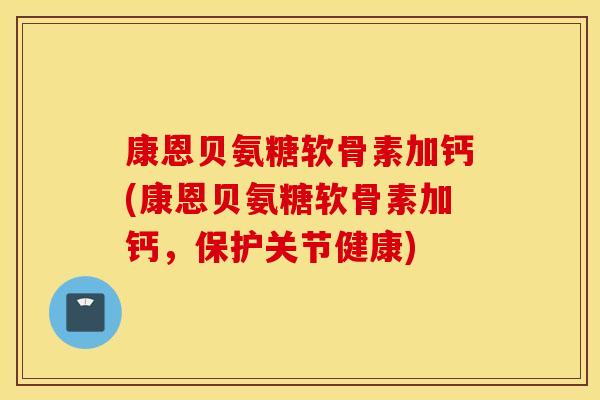 康恩贝氨糖软骨素加钙(康恩贝氨糖软骨素加钙,保护关节健康) 康恩贝氨糖软骨素加钙(康恩贝氨糖软骨素加钙,保护关节健康)